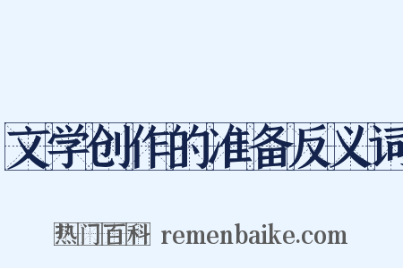 文学创作的准备反义词是什么意思的图片